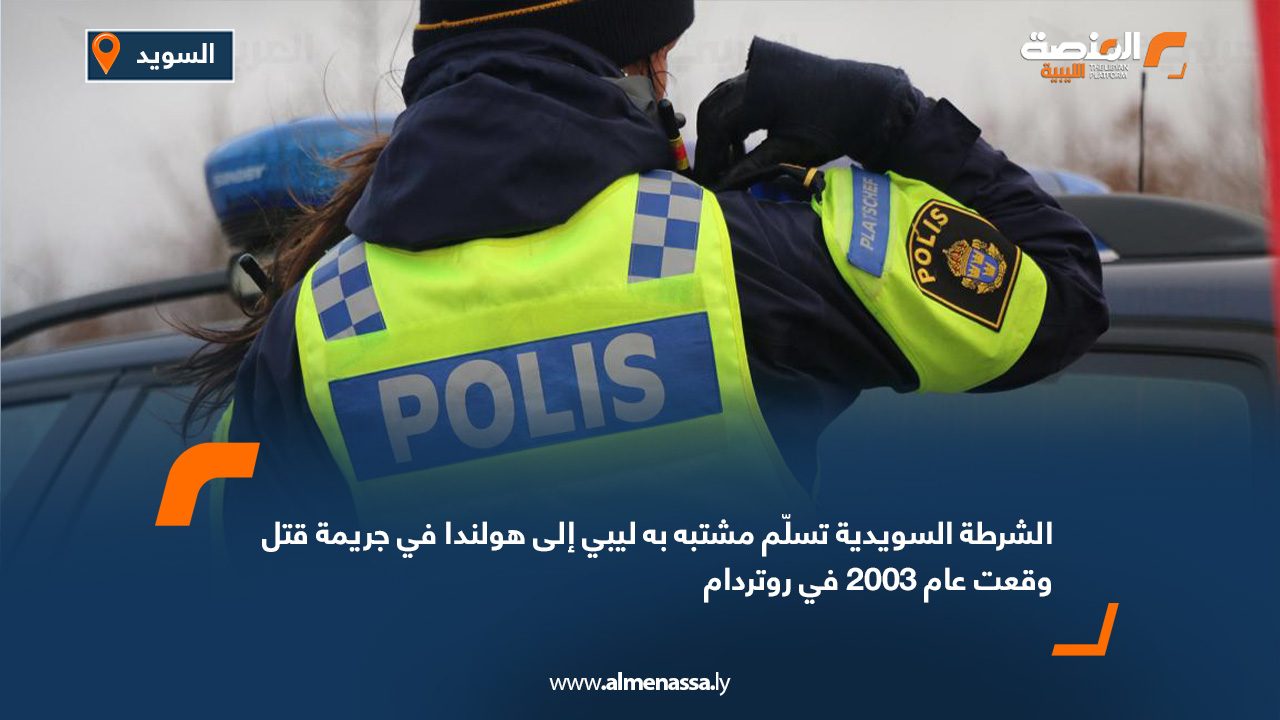 الشرطة السويدية تسلّم مشتبه به ليبي إلى هولندا في جريمة قتل وقعت عام 2003 في روتردام