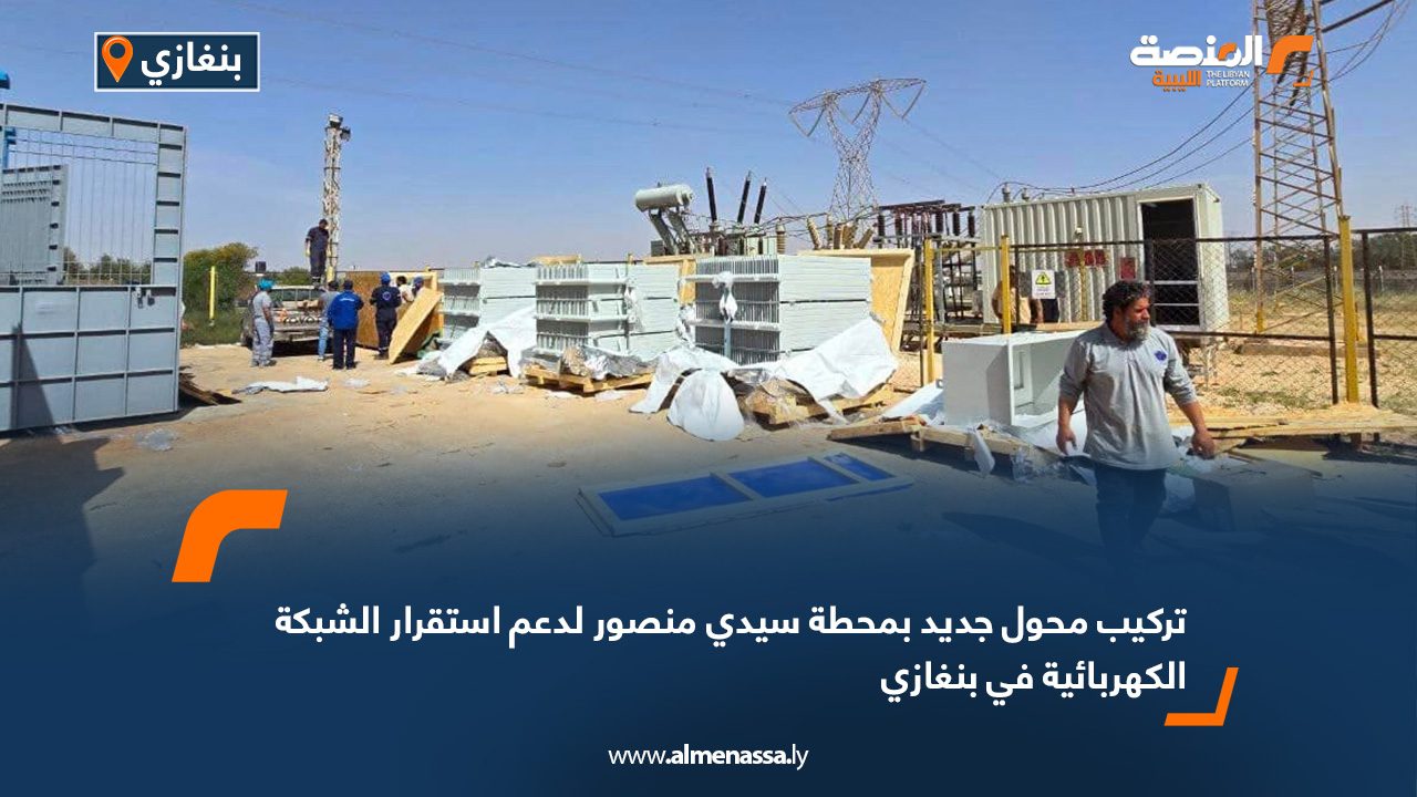 تركيب محول جديد بمحطة سيدي منصور لدعم استقرار الشبكة الكهربائية في بنغازي