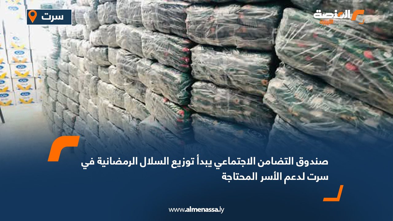 صندوق التضامن الاجتماعي يبدأ توزيع السلال الرمضانية في سرت لدعم الأسر المحتاجة