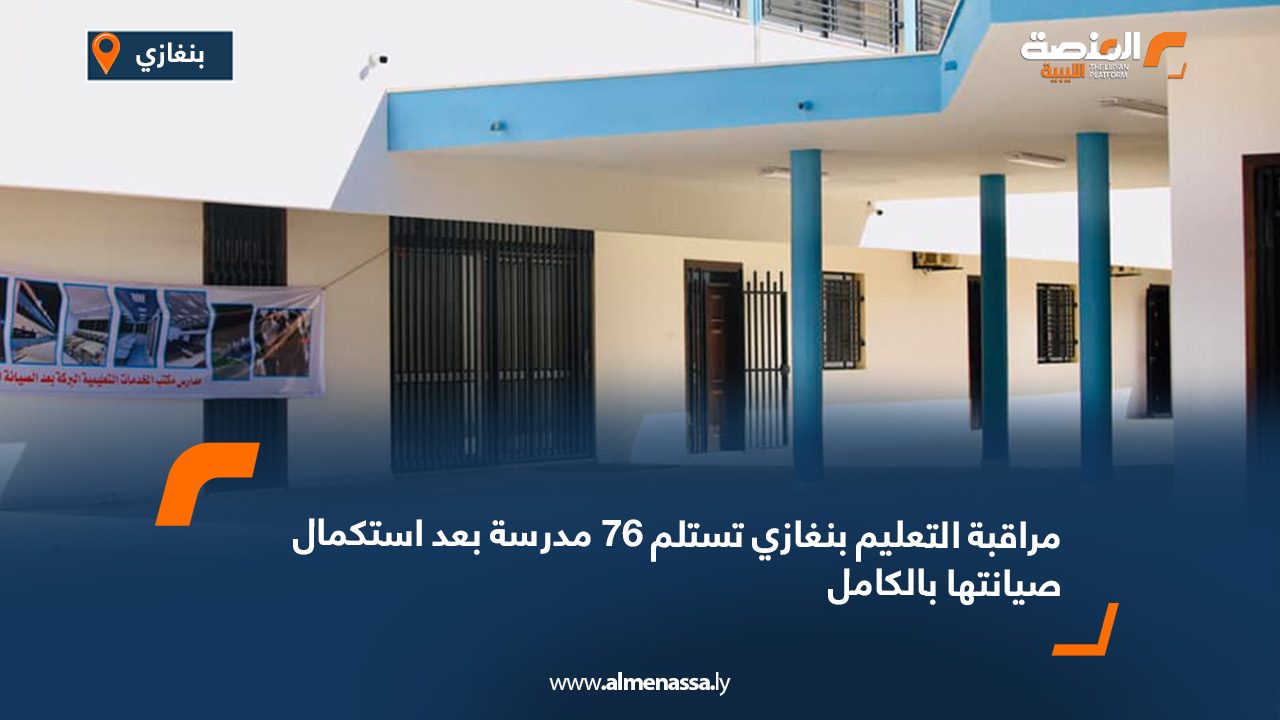 مراقبة التعليم بنغازي تستلم 76 مدرسة بعد استكمال صيانتها بالكامل