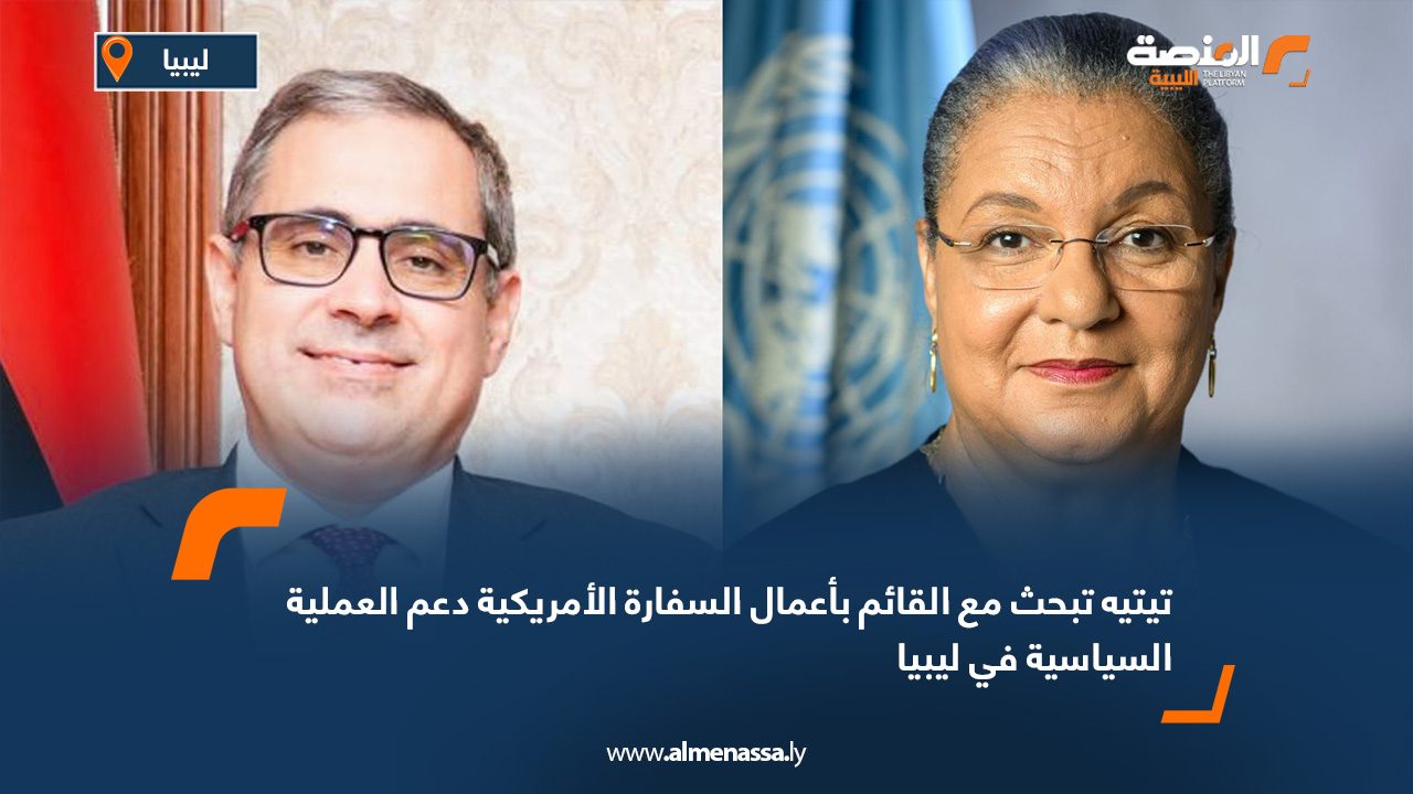 تيتيه تبحث مع القائم بأعمال السفارة الأمريكية دعم العملية السياسية في ليبيا