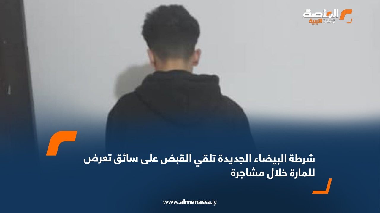 شرطة البيضاء الجديدة تلقي القبض على سائق تعرض للمارة خلال مشاجرة