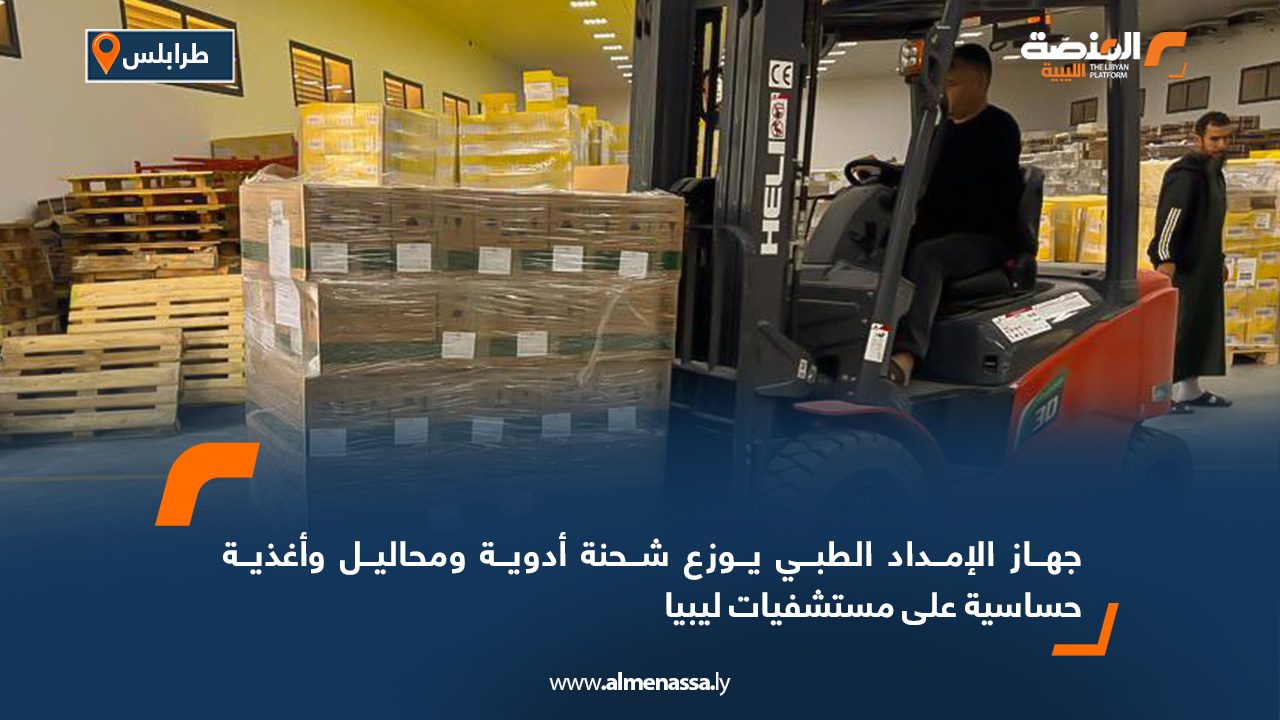 جهاز الإمداد الطبي يوزع شحنة أدوية ومحاليل وأغذية حساسية على مستشفيات ليبيا