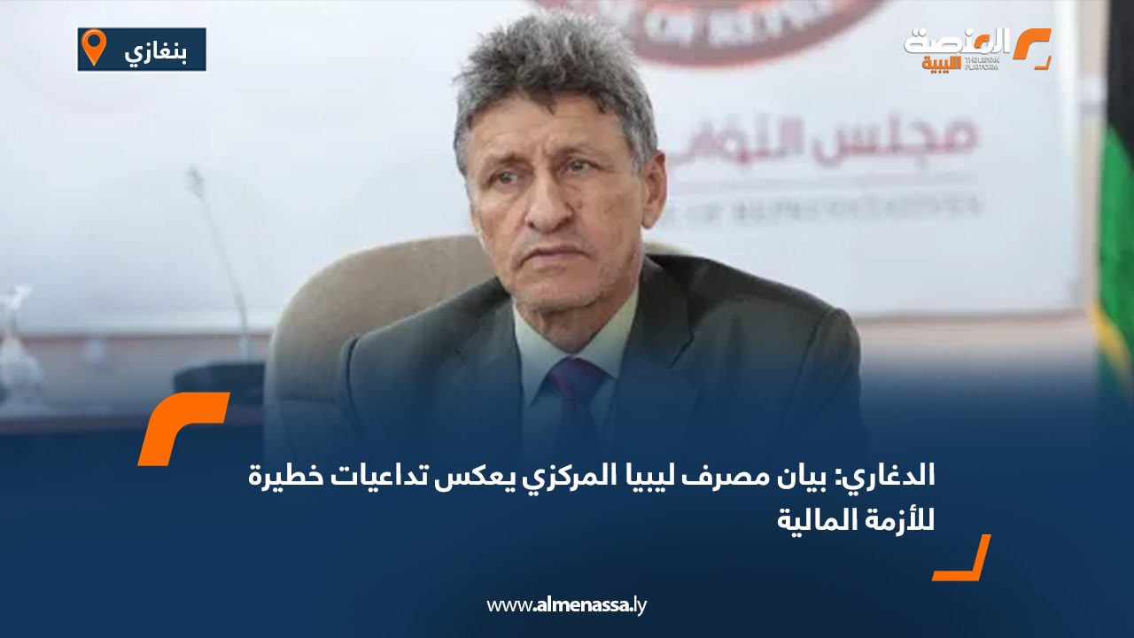الدغاري: بيان مصرف ليبيا المركزي يعكس تداعيات خطيرة للأزمة المالية