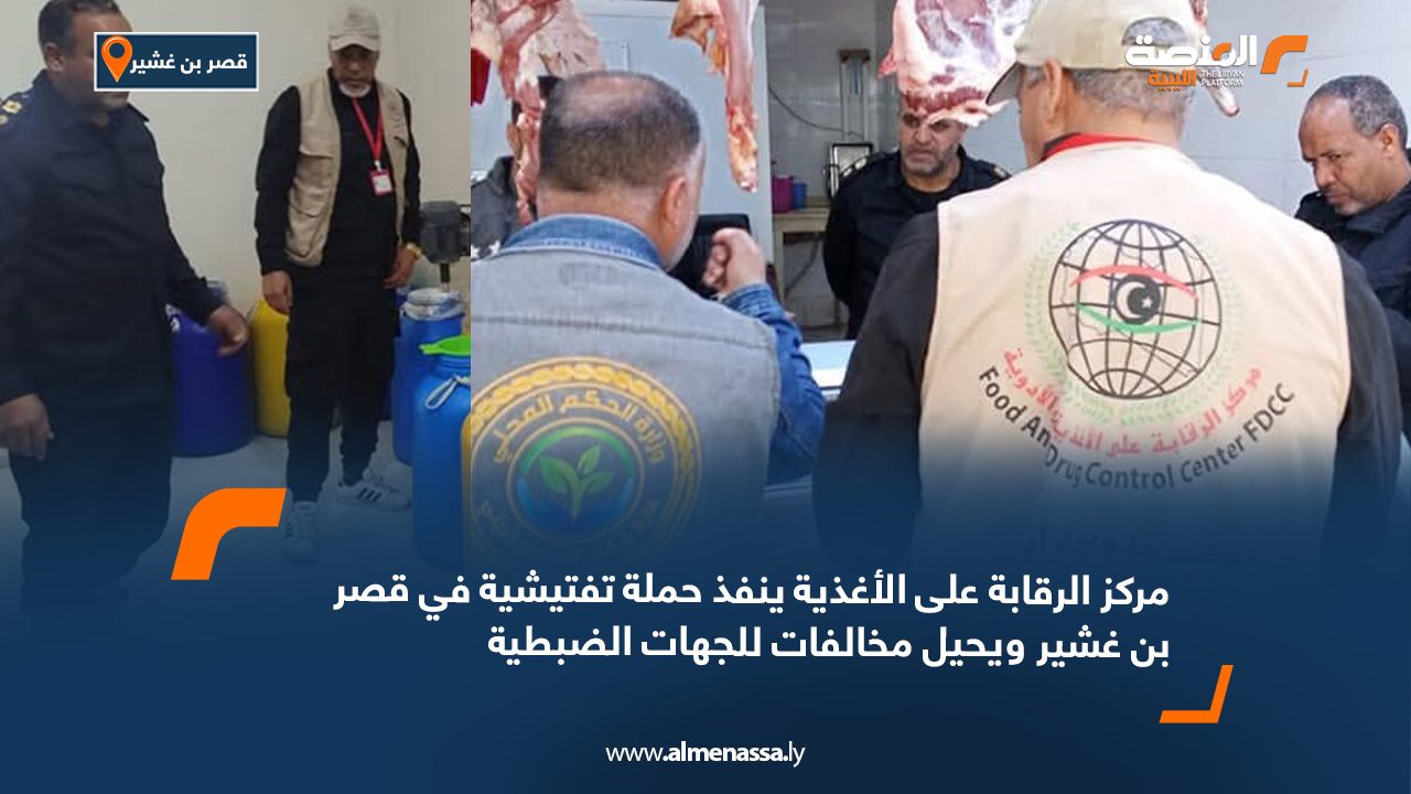 مركز الرقابة على الأغذية ينفذ حملة تفتيشية في قصر بن غشير ويحيل مخالفات للجهات الضبطية