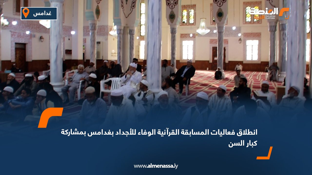 انطلاق فعاليات المسابقة القرآنية "الوفاء للأجداد" بغدامس بمشاركة كبار السن