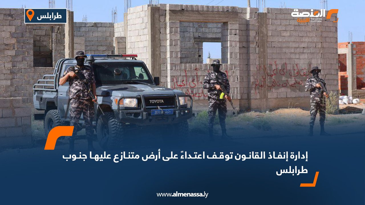 إدارة إنفاذ القانون توقف اعتداءً على أرض متنازع عليها جنوب طرابلس