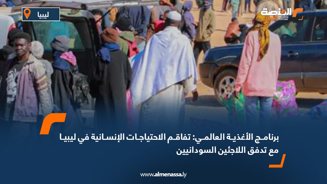 برنامج الأغذية العالمي: تفاقم الاحتياجات الإنسانية في ليبيا مع تدفق اللاجئين السودانيين
