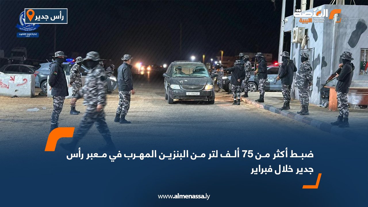 ضبط أكثر من 75 ألف لتر من البنزين المهرب في معبر رأس جدير خلال فبراير