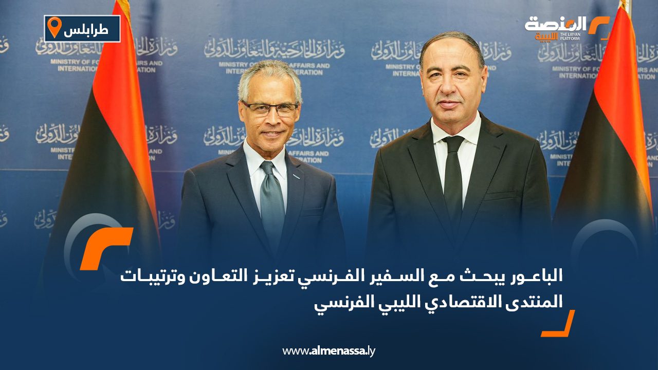 الباعور يبحث مع السفير الفرنسي تعزيز التعاون وترتيبات المنتدى الاقتصادي الليبي الفرنسي