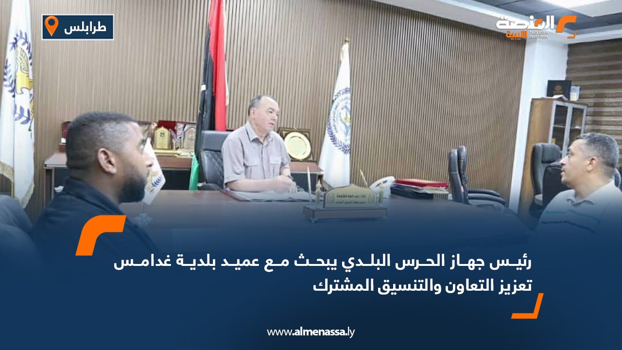 رئيس جهاز الحرس البلدي يبحث مع عميد بلدية غدامس تعزيز التعاون والتنسيق المشترك