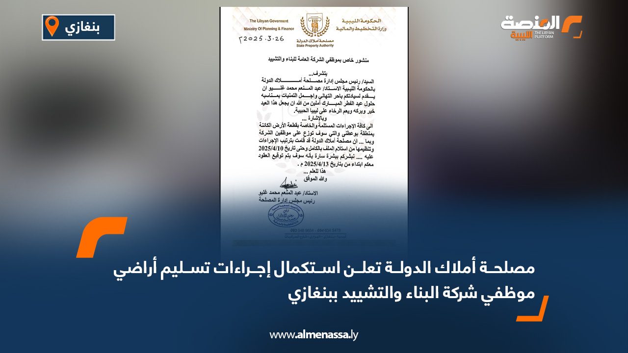 مصلحة أملاك الدولة تعلن استكمال إجراءات تسليم أراضي موظفي شركة البناء والتشييد ببنغازي