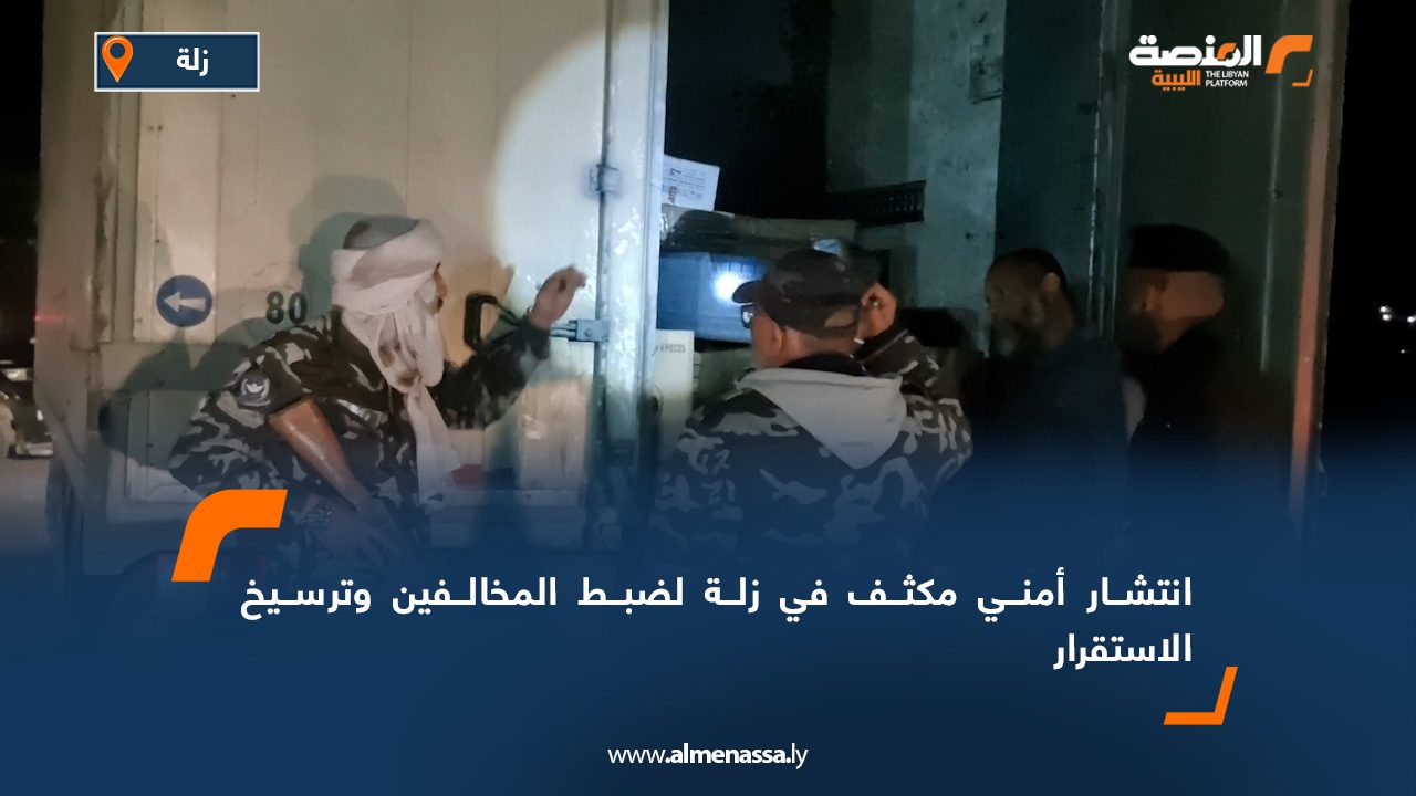 انتشار أمني مكثف في زلة لضبط المخالفين وترسيخ الاستقرار