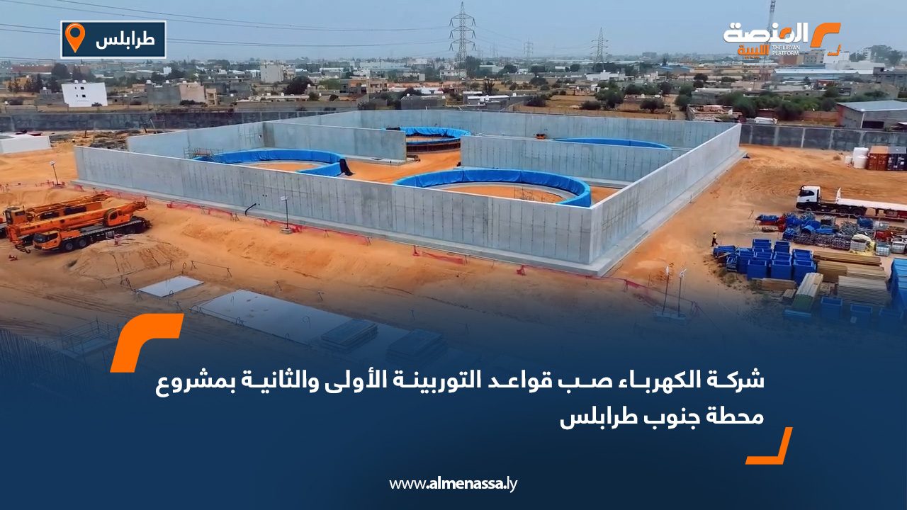 شركة الكهرباء: صب قواعد التوربينة الأولى والثانية بمشروع محطة جنوب طرابلس