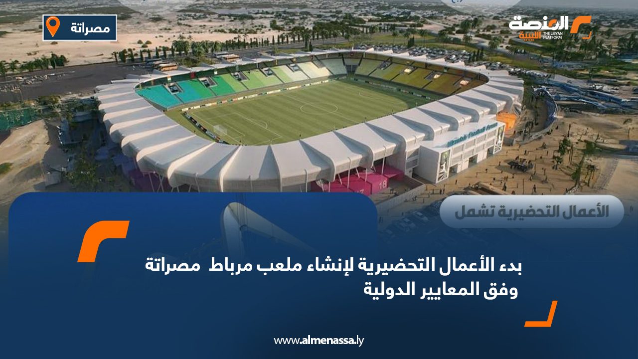بدء الأعمال التحضيرية لإنشاء ملعب مرباط – مصراتة وفق المعايير الدولية