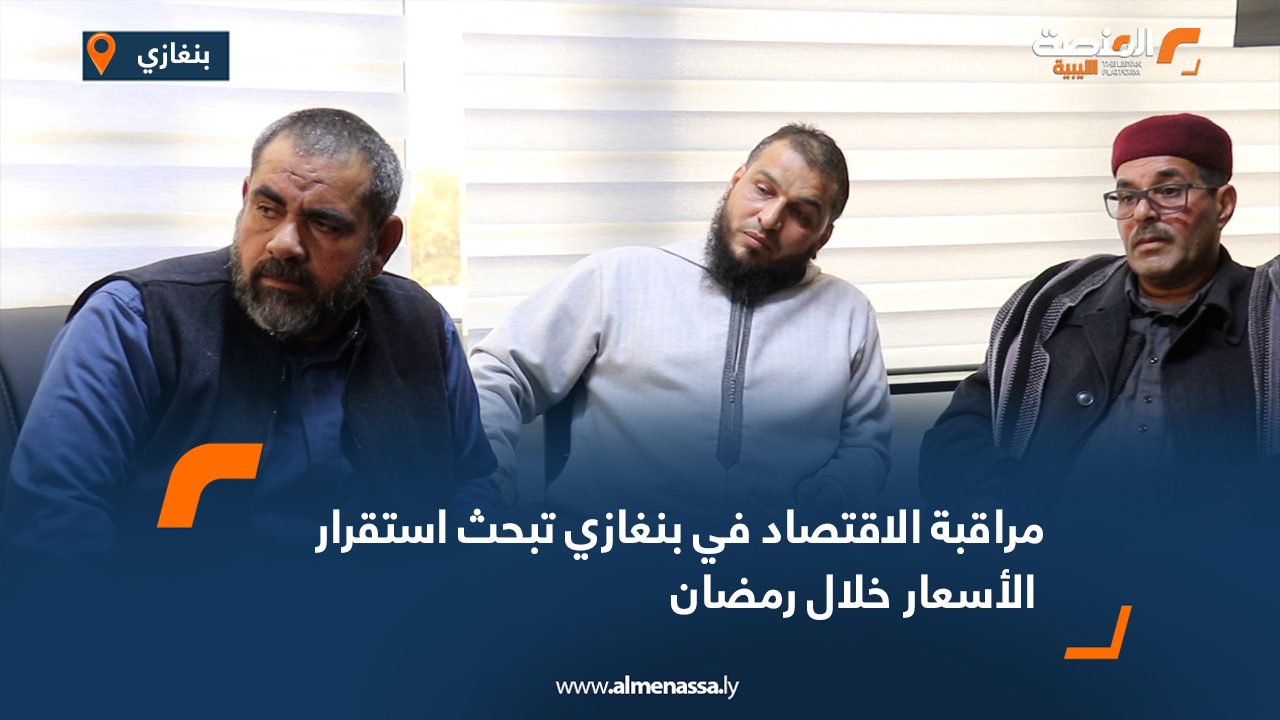 مراقبة الاقتصاد في بنغازي تبحث استقرار الأسعار خلال رمضان