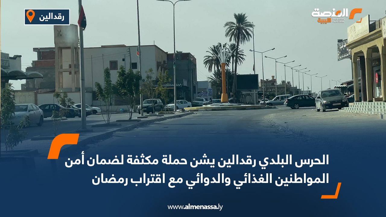 الحرس البلدي رقدالين يشن حملة مكثفة لضمان أمن المواطنين الغذائي والدوائي مع اقتراب رمضان