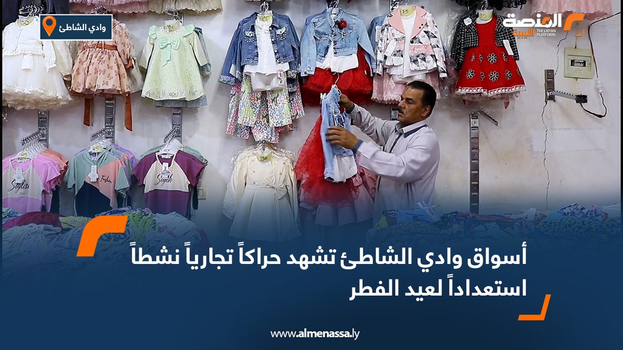 أسواق وادي الشاطئ تشهد حراكاً تجارياً نشطاً استعداداً لعيد الفطر