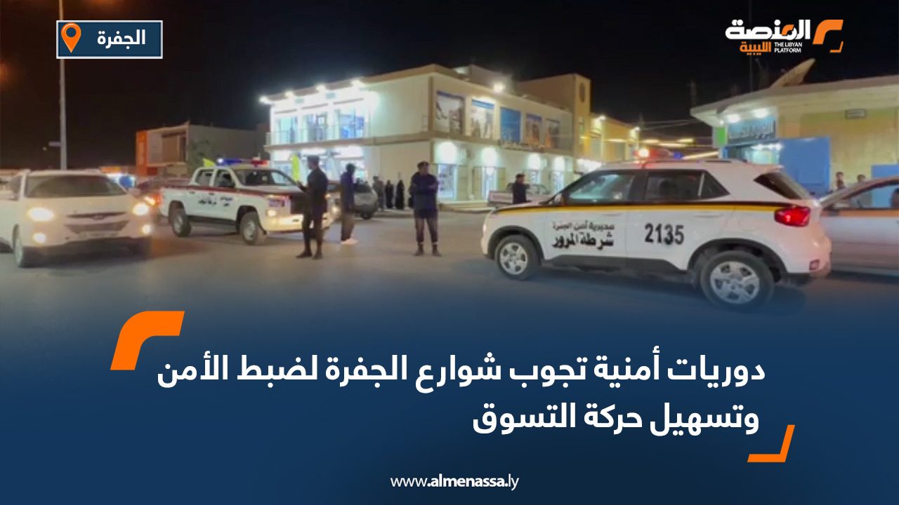 دوريات أمنية تجوب شوارع الجفرة لضبط الأمن وتسهيل حركة التسوق