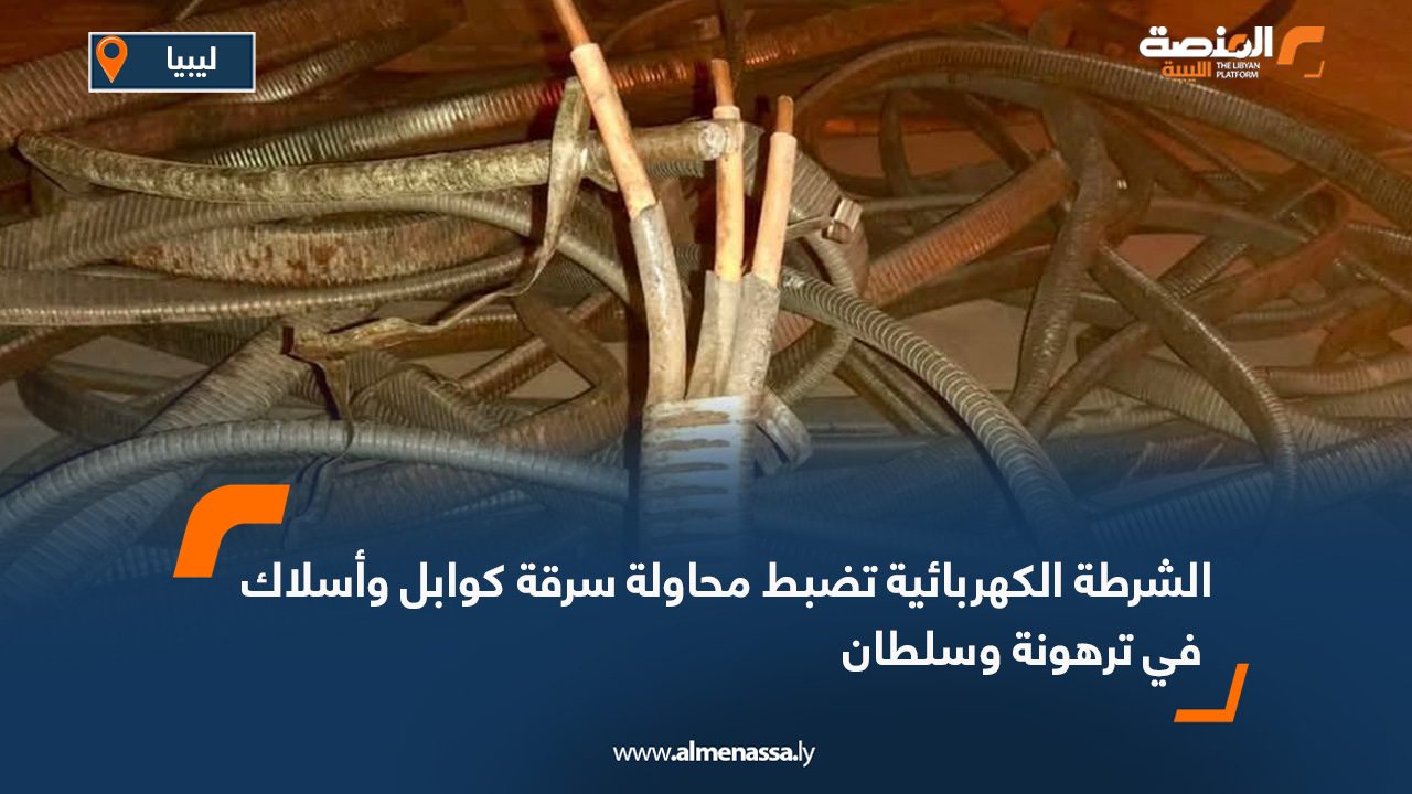 الشرطة الكهربائية تضبط محاولة سرقة كوابل وأسلاك في ترهونة وسلطان