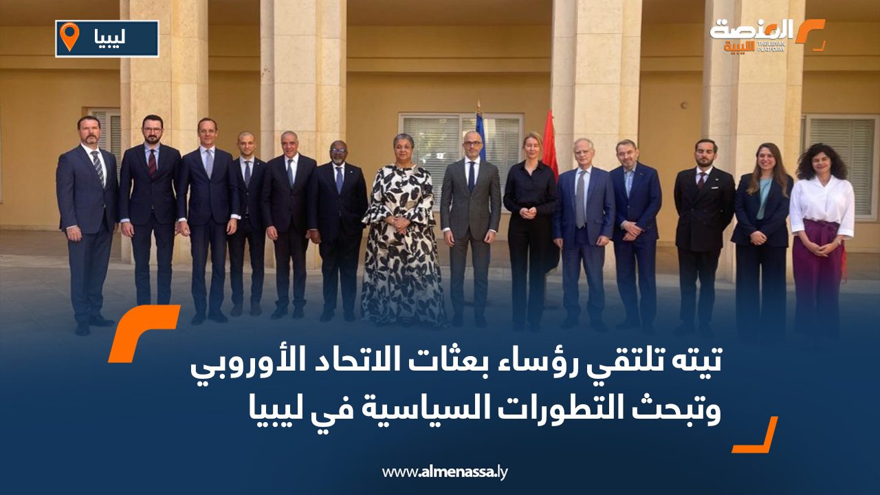 تيته تلتقي رؤساء بعثات الاتحاد الأوروبي وتبحث التطورات السياسية في ليبيا