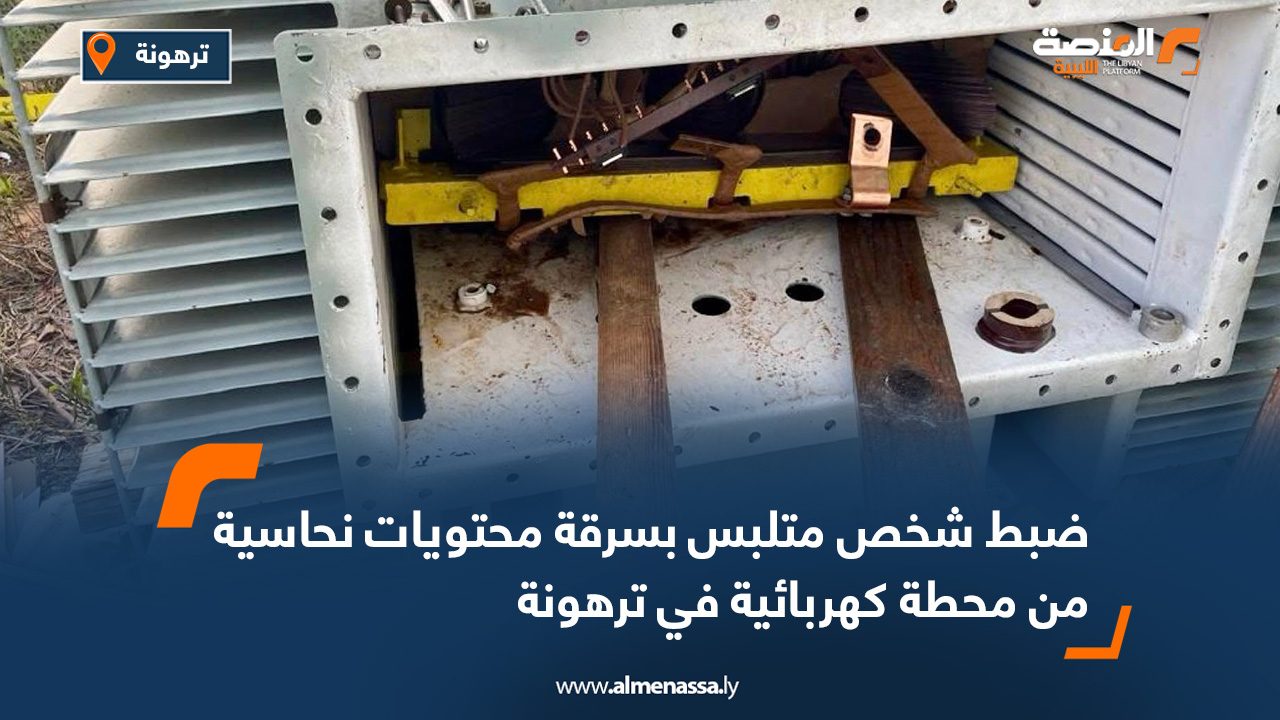 ضبط شخص متلبس بسرقة محتويات نحاسية من محطة كهربائية في ترهونة