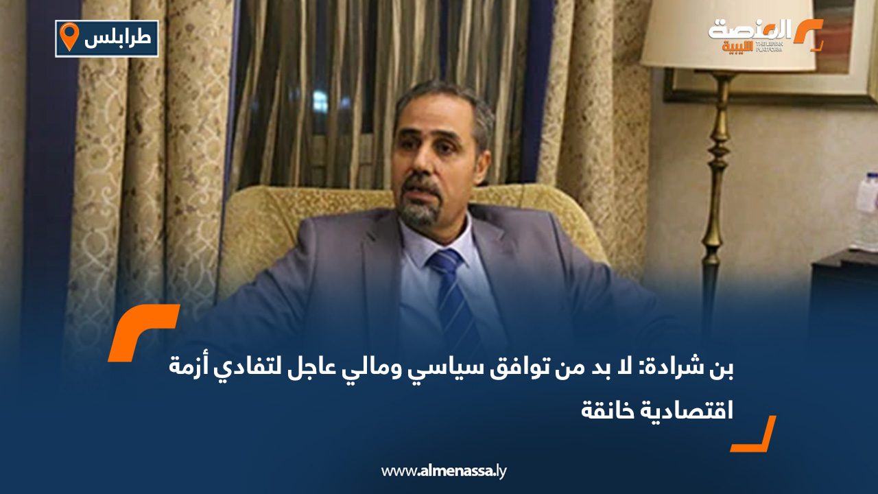 بن شرادة: لا بد من توافق سياسي ومالي عاجل لتفادي أزمة اقتصادية خانقة