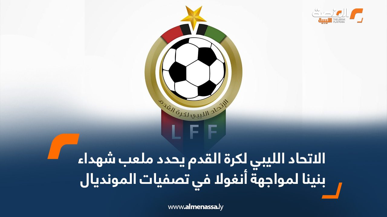 الاتحاد الليبي لكرة القدم يحدد ملعب شهداء بنينا لمواجهة أنغولا في تصفيات المونديال