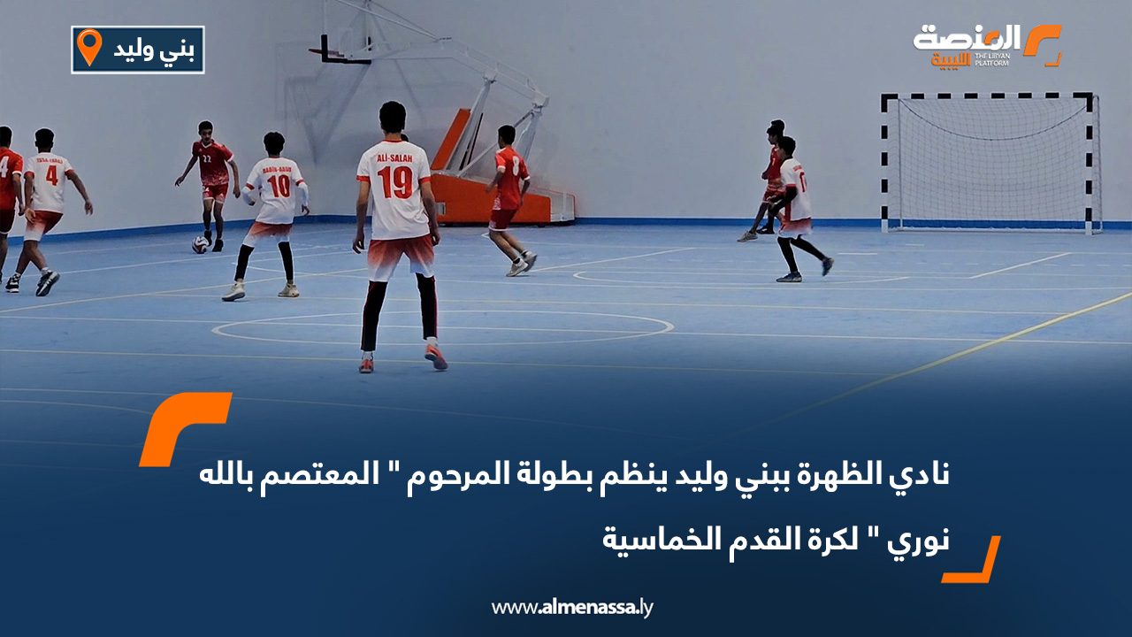 نادي الظهرة ببني وليد ينظم بطولة المرحوم " المعتصم بالله نوري " لكرة القدم الخماسية