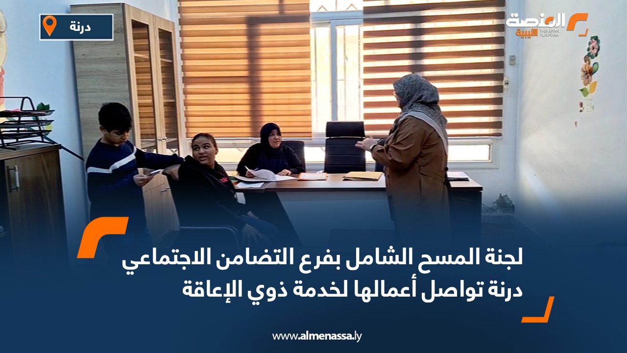 لجنة المسح الشامل بفرع التضامن الاجتماعي درنة تواصل أعمالها لخدمة ذوي الإعاقة