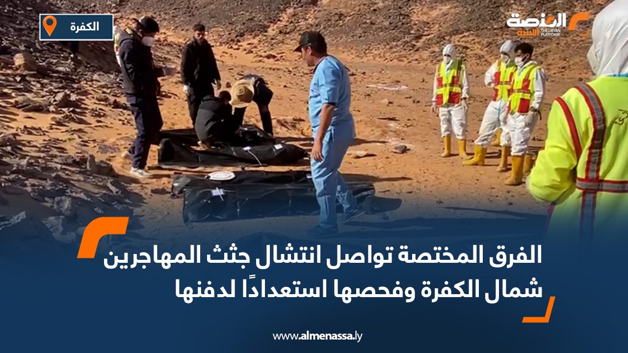 الفرق المختصة تواصل انتشال جثث المهاجرين شمال الكفرة وفحصها استعدادًا لدفنها