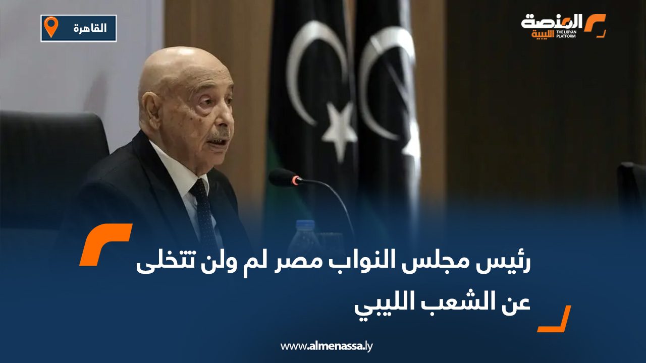 رئيس مجلس النواب مصر لم ولن تتخلى عن الشعب الليبي
