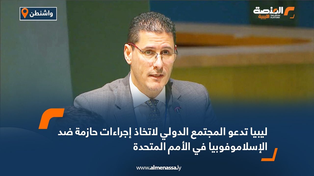 ليبيا تدعو المجتمع الدولي لاتخاذ إجراءات حازمة ضد الإسلاموفوبيا في الأمم المتحدة