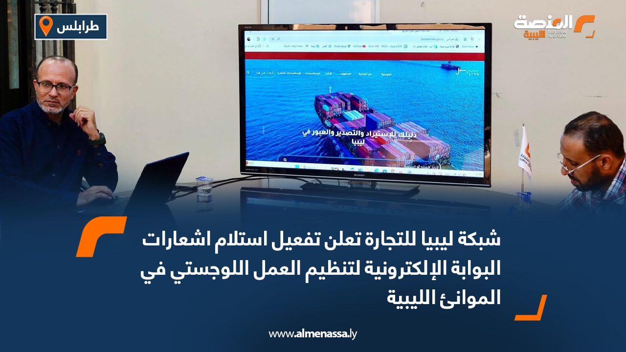 شبكة ليبيا للتجارة تعلن تفعيل استلام اشعارات البوابة الإلكترونية لتنظيم العمل اللوجستي في الموانئ الليبية