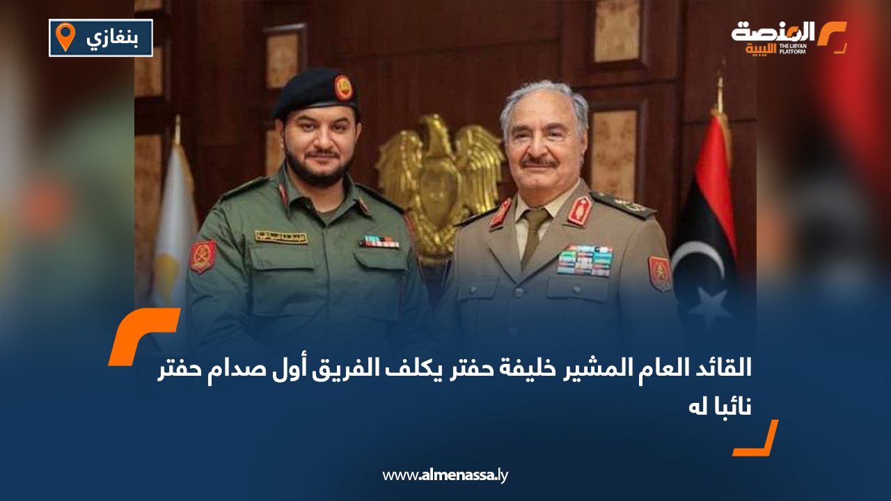 القائد العام المشير خليفة حفتر يكلف الفريق أول صدام حفتر نائبا له القائد العام المشير خليفة حفتر يكلف الفريق أول صدام حفتر نائبا له