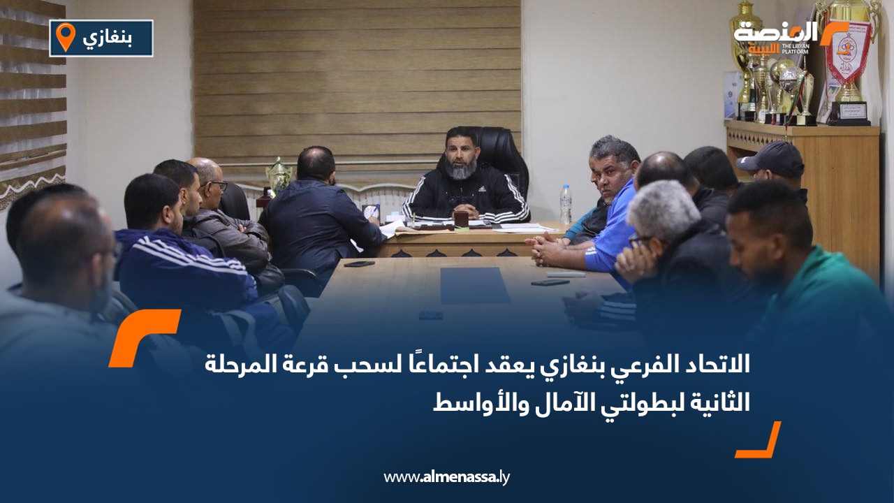 الاتحاد الفرعي بنغازي يعقد اجتماعًا لسحب قرعة المرحلة الثانية لبطولتي الآمال والأواسط