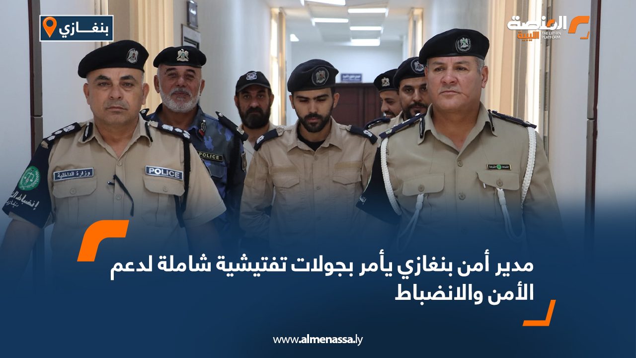 مدير أمن بنغازي يأمر بجولات تفتيشية شاملة لدعم الأمن والانضباط
