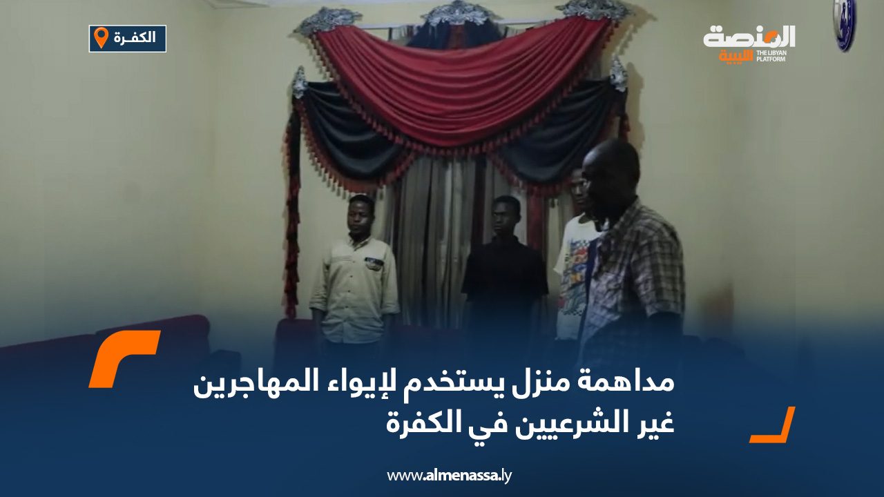 مداهمة منزل يستخدم لإيواء المهاجرين غير الشرعيين في الكفرة