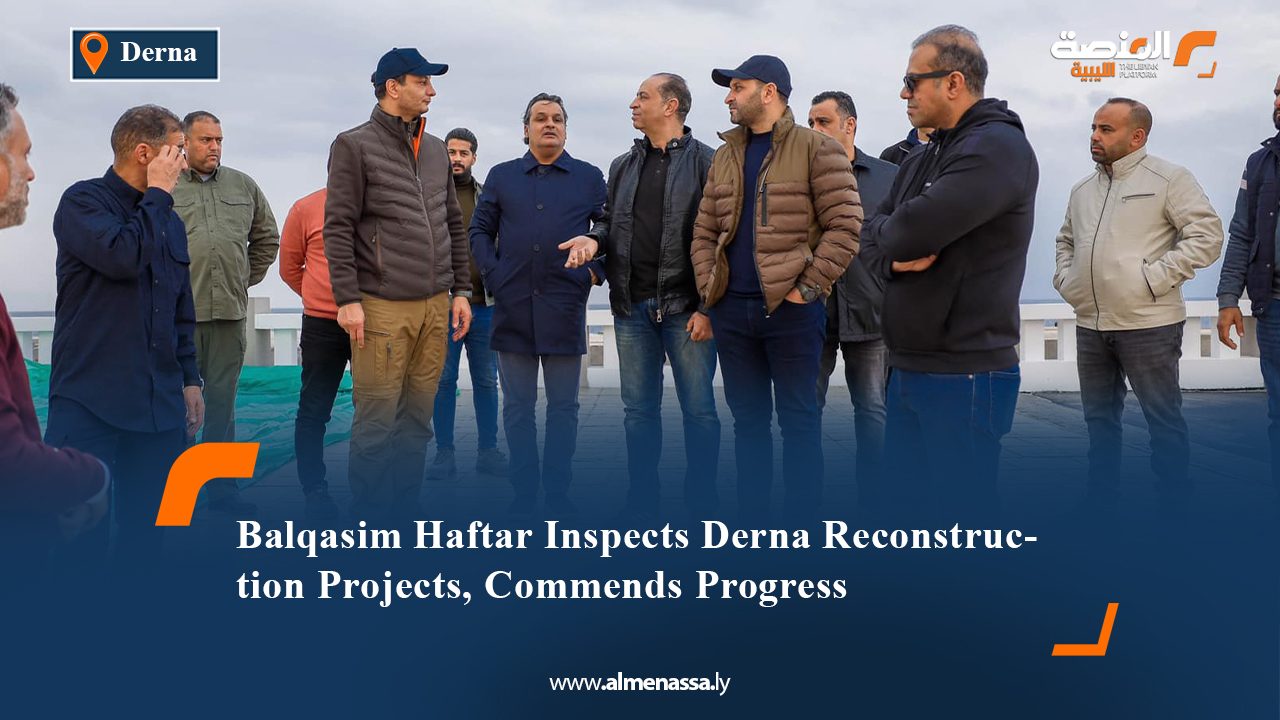 Balqasim Haftar Inspects Derna Reconstruction Projects, Commends Progress