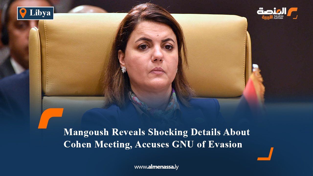 Mangoush Reveals Shocking Details About Cohen Meeting, Accuses GNU of Evasion