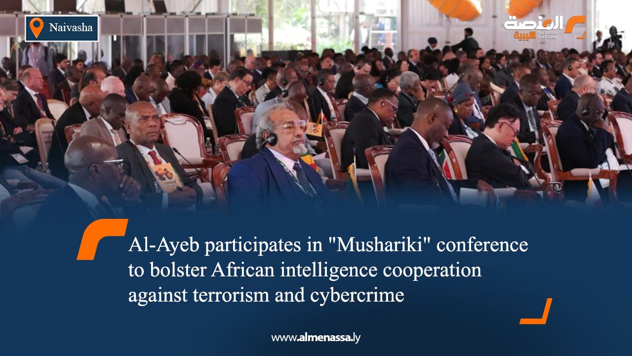Al-Ayeb participates in "Mushariki" conference to bolster African intelligence cooperation against terrorism and cybercrime