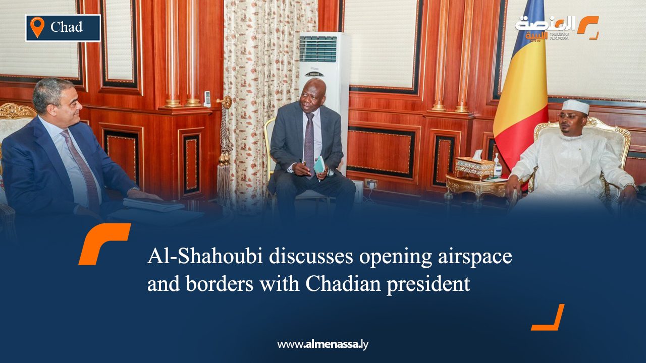 Al-Shahoubi discusses opening airspace and borders with Chadian president