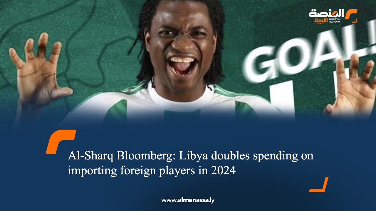 Al-Sharq Bloomberg: Libya doubles spending on importing foreign players in 2024