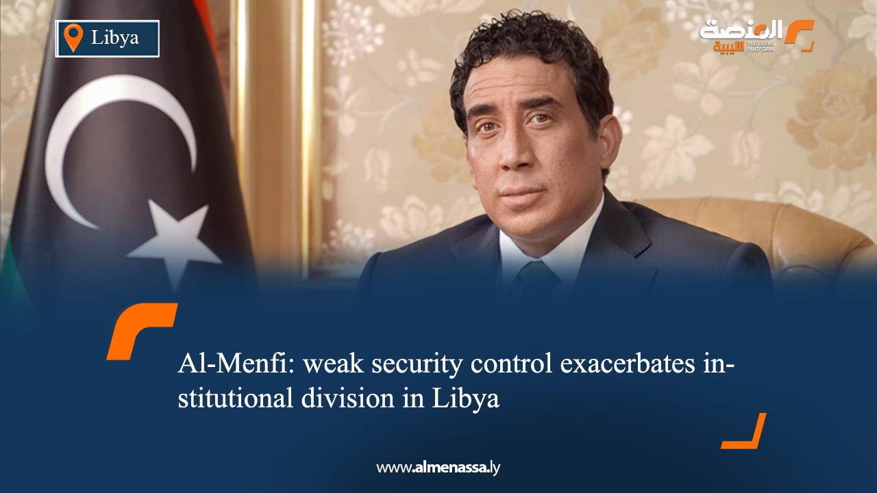 Al-Menfi: weak security control exacerbates institutional division in Libya