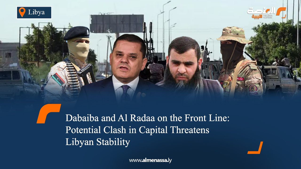 eng Dabaiba and Al Radaa on the Front Line: Potential Clash in Capital Threatens Libyan Stability