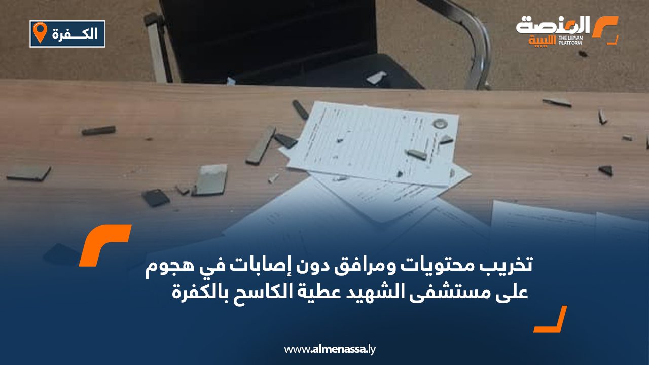 تخريب محتويات ومرافق دون إصابات في هجوم على مستشفى الشهيد عطية الكاسح بالكفرة تخريب محتويات ومرافق دون إصابات في هجوم على مستشفى الشهيد عطية الكاسح بالكفرة