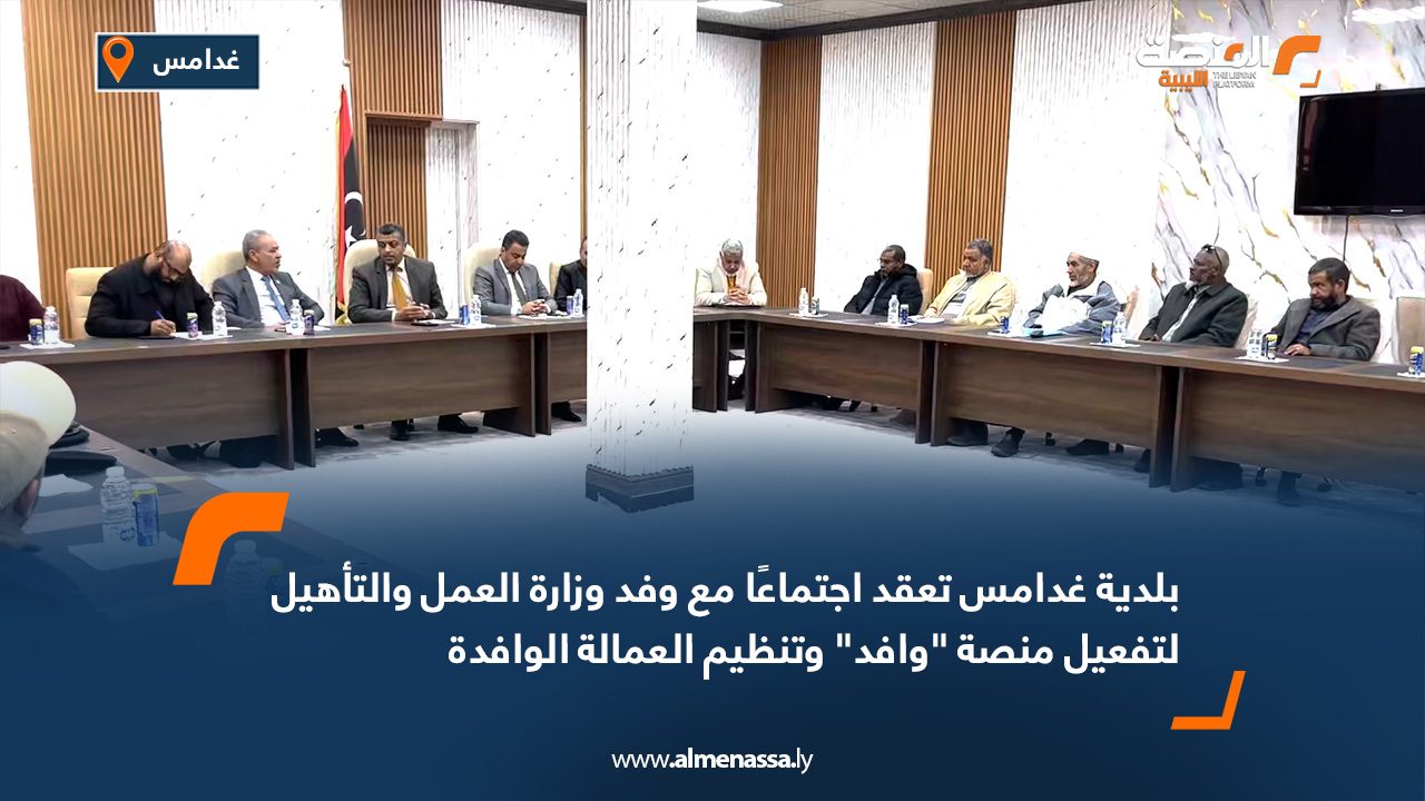 بلدية غدامس تعقد اجتماعًا مع وفد وزارة العمل والتأهيل لتفعيل منصة وافد وتنظيم العمالة الوافدة