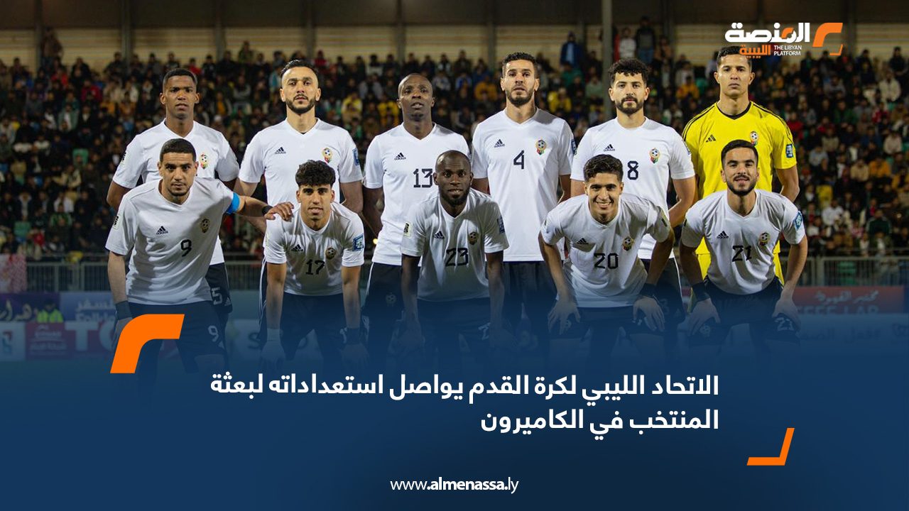 الاتحاد الليبي لكرة القدم يواصل استعداداته لبعثة المنتخب في الكاميرون