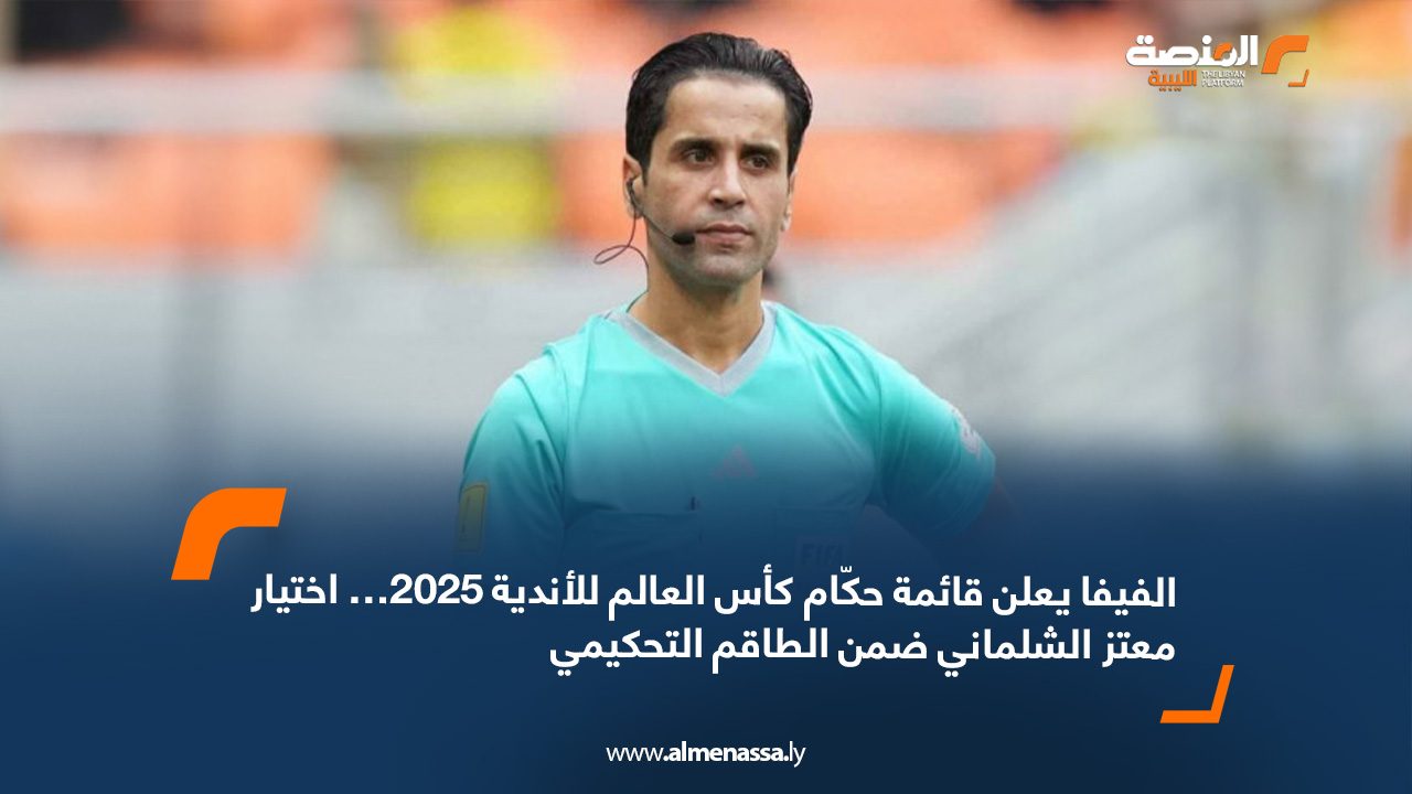الفيفا يعلن قائمة حكّام كأس العالم للأندية 2025… اختيار معتز الشلماني ضمن الطاقم التحكيمي