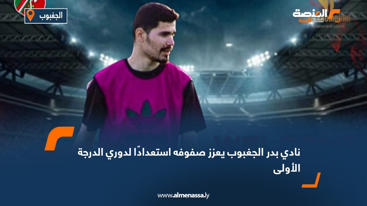 نادي بدر الجغبوب يعزز صفوفه استعدادًا لدوري الدرجة الأولى